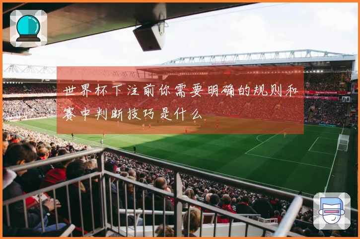 世界杯下注前你需要明确的规则和赛中判断技巧是什么