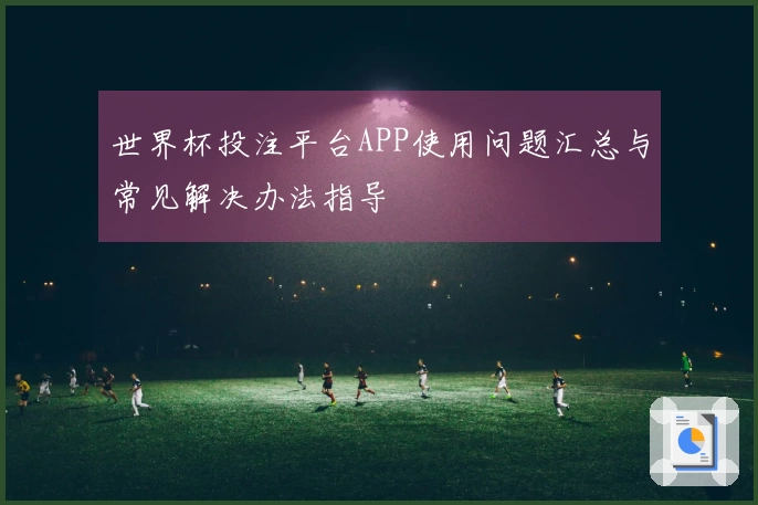 世界杯投注平台APP使用问题汇总与常见解决办法指导