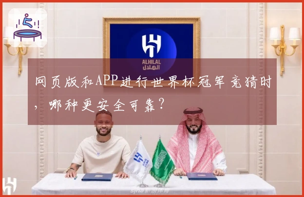 网页版和APP进行世界杯冠军竞猜时，哪种更安全可靠？