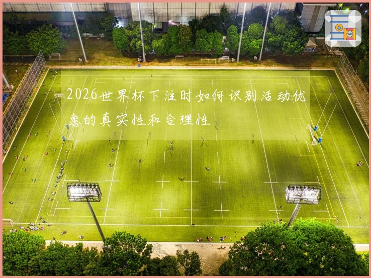 2026世界杯下注时如何识别活动优惠的真实性和合理性