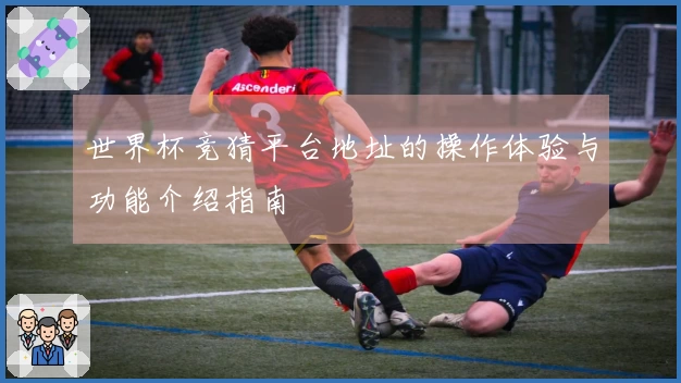 世界杯竞猜平台地址的操作体验与功能介绍指南