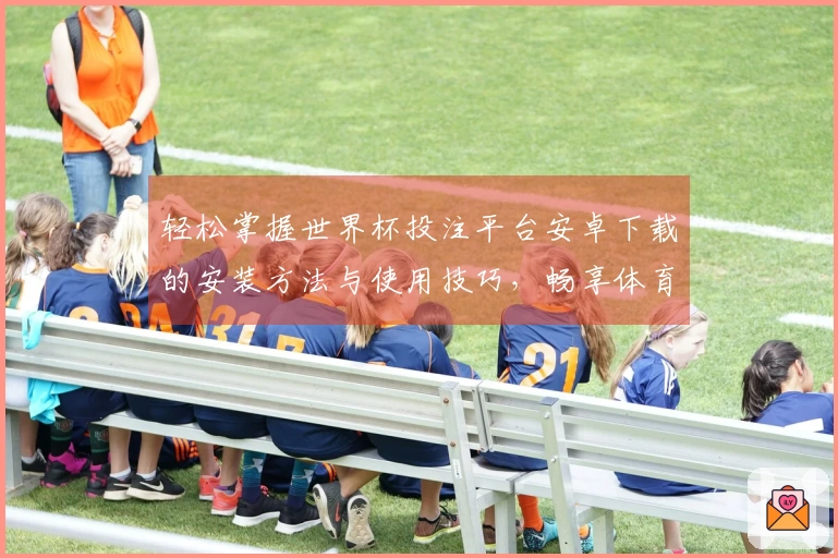 轻松掌握世界杯投注平台安卓下载的安装方法与使用技巧，畅享体育盛宴！