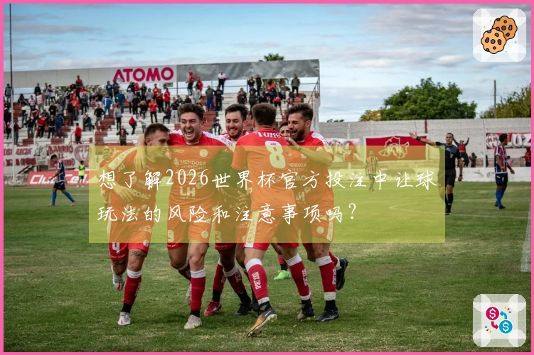 想了解2026世界杯官方投注中让球玩法的风险和注意事项吗？
