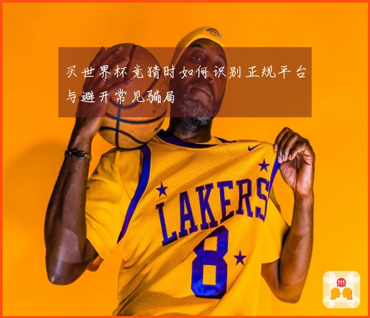 买世界杯竞猜时如何识别正规平台与避开常见骗局