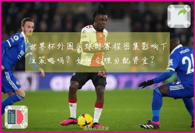 世界杯外围买球时赛程密集影响下注策略吗？如何合理分配资金？