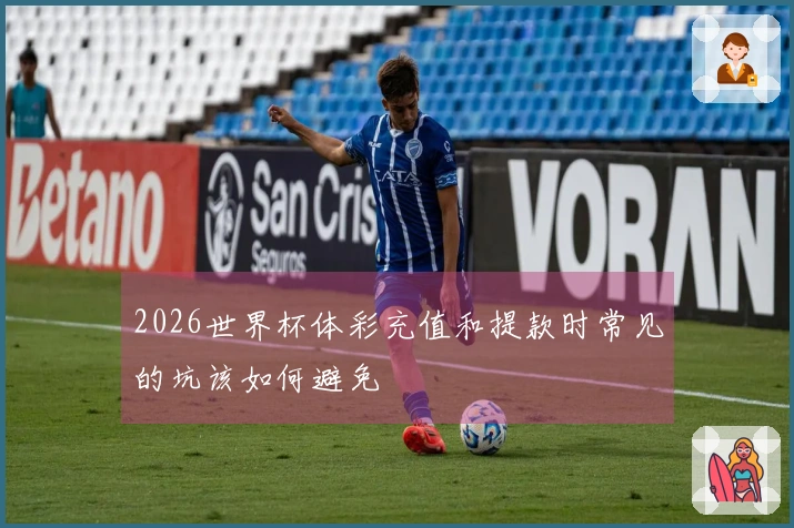 2026世界杯体彩充值和提款时常见的坑该如何避免