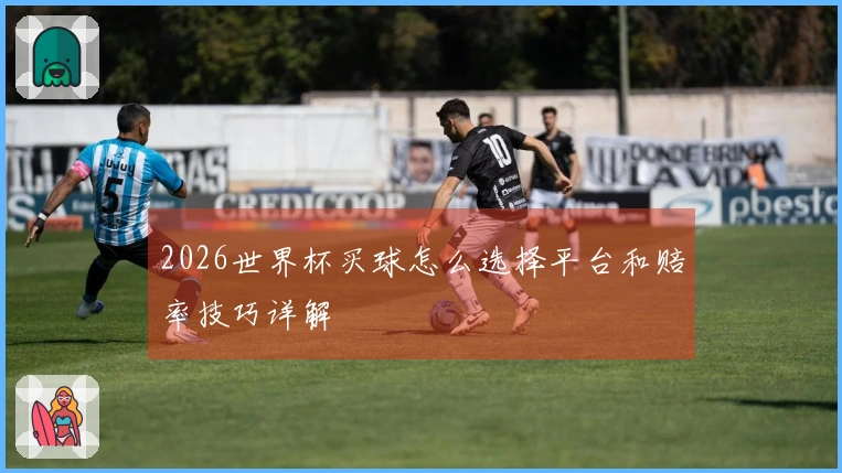 2026世界杯买球怎么选择平台和赔率技巧详解