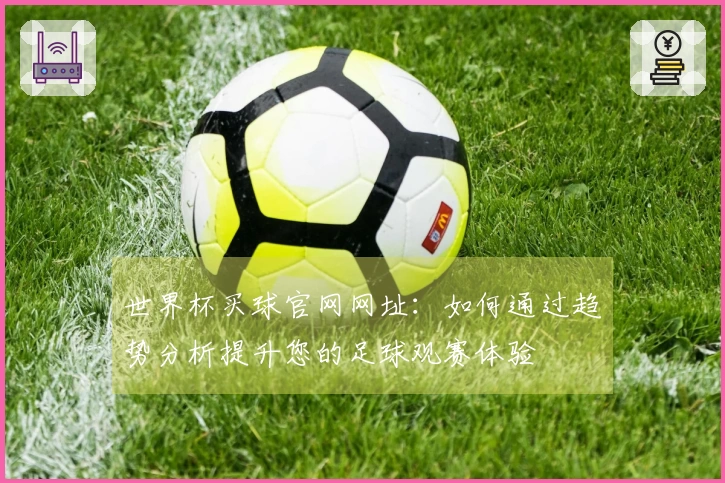 世界杯买球官网网址：如何通过趋势分析提升您的足球观赛体验