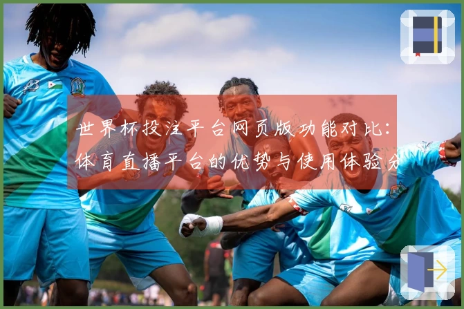 世界杯投注平台网页版功能对比：体育直播平台的优势与使用体验分析