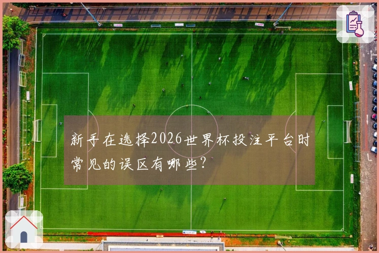 新手在选择2026世界杯投注平台时常见的误区有哪些？