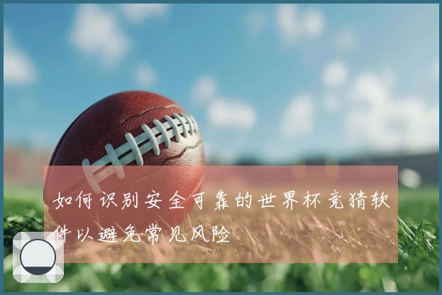 如何识别安全可靠的世界杯竞猜软件以避免常见风险