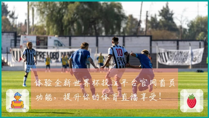 体验全新世界杯投注平台官网首页功能，提升你的体育直播享受！
