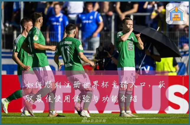 如何顺利注册世界杯竞猜入口，获取最佳使用体验与功能介绍