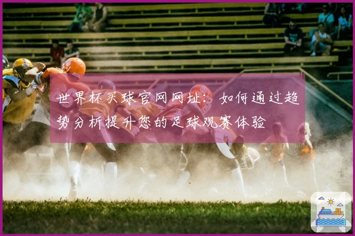 世界杯买球官网网址：如何通过趋势分析提升您的足球观赛体验