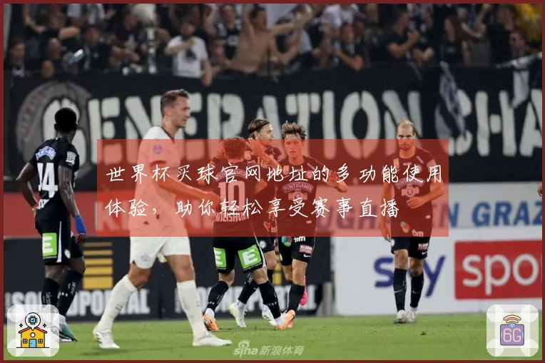 世界杯买球官网地址的多功能使用体验，助你轻松享受赛事直播