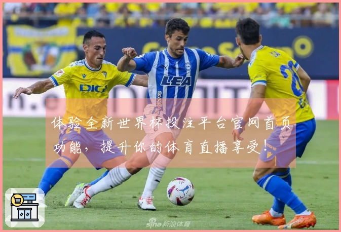 体验全新世界杯投注平台官网首页功能，提升你的体育直播享受！
