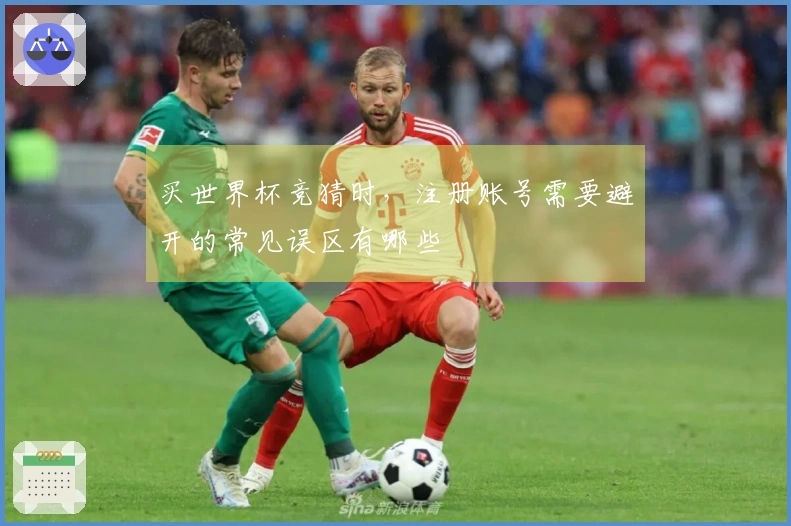 买世界杯竞猜时，注册账号需要避开的常见误区有哪些