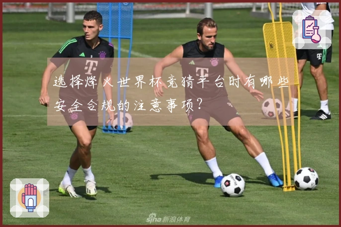 选择烽火世界杯竞猜平台时有哪些安全合规的注意事项？