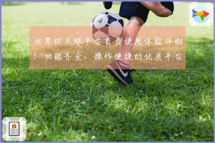 世界杯买球平台首页使用体验评测：功能齐全，操作便捷的优质平台